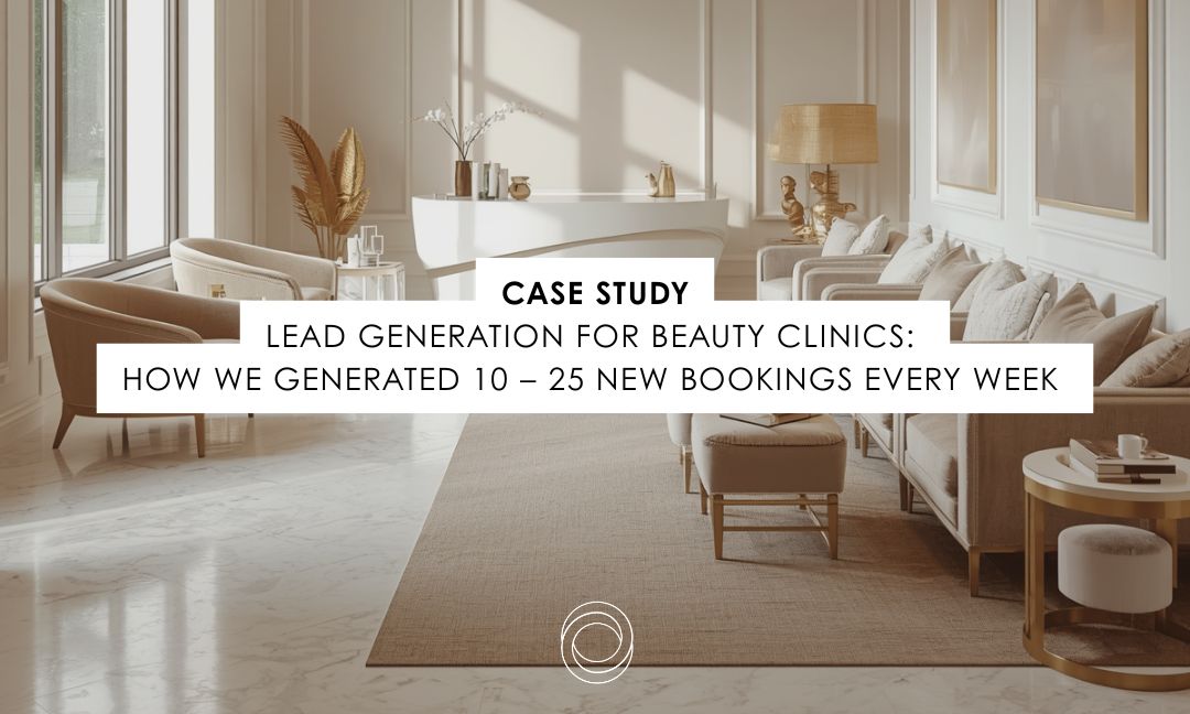 Lead Generation for Beauty Clinics: How We Generated 10 – 25 New Bookings Every Week